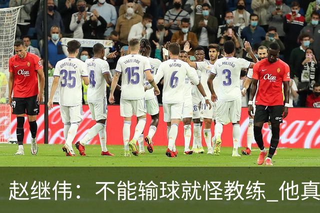 赵继伟：不能输球就怪教练 他真的很想帮我们